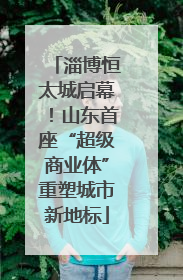 淄博恒太城启幕！山东首座“超级商业体”重塑城市新地标
