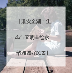 淮安金湖：生态与文明共绘水韵湖城好风景