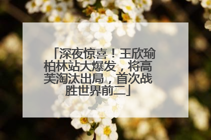 深夜惊喜！王欣瑜柏林站大爆发，将高芙淘汰出局，首次战胜世界前二