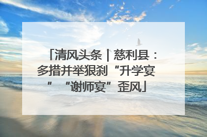 清风头条｜慈利县：多措并举狠刹“升学宴”“谢师宴”歪风