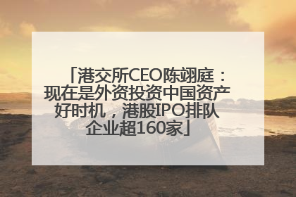 港交所CEO陈翊庭：现在是外资投资中国资产好时机，港股IPO排队企业超160家