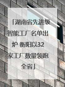 湖南省先进级智能工厂名单出炉 衡阳以32家工厂数量领跑全省