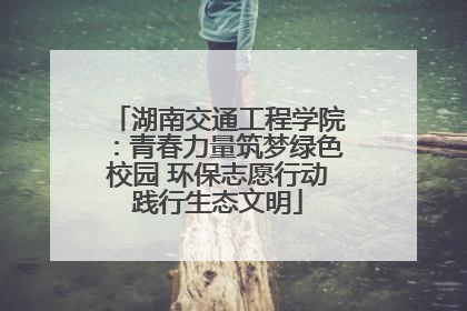 湖南交通工程学院：青春力量筑梦绿色校园 环保志愿行动践行生态文明