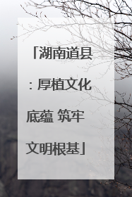 湖南道县：厚植文化底蕴 筑牢文明根基