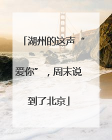 湖州的这声“爱你”，周末说到了北京