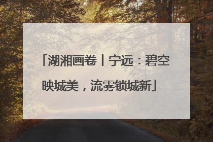 湖湘画卷丨宁远：碧空映城美，流雾锁城新