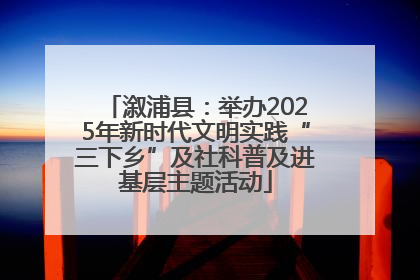 溆浦县：举办2025年新时代文明实践“三下乡”及社科普及进基层主题活动
