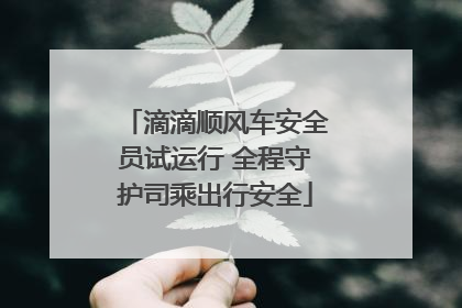 滴滴顺风车安全员试运行 全程守护司乘出行安全
