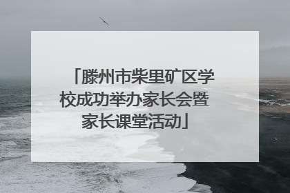 滕州市柴里矿区学校成功举办家长会暨家长课堂活动