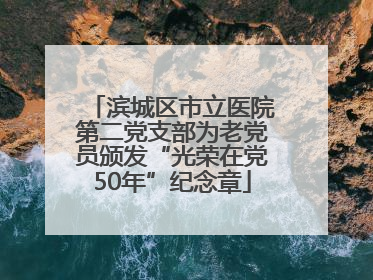 滨城区市立医院第二党支部为老党员颁发“光荣在党50年”纪念章