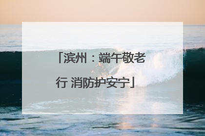 滨州：端午敬老行 消防护安宁