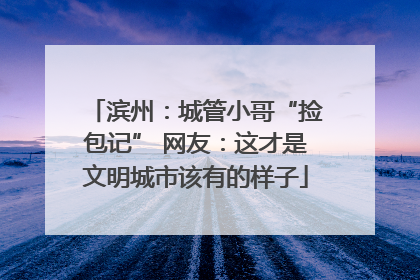 滨州：城管小哥“捡包记” 网友：这才是文明城市该有的样子
