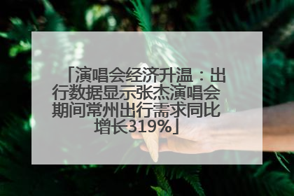 演唱会经济升温：出行数据显示张杰演唱会期间常州出行需求同比增长319%