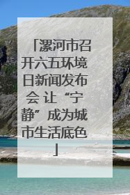 漯河市召开六五环境日新闻发布会 让“宁静”成为城市生活底色