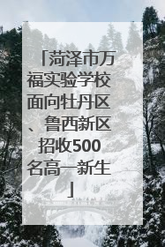 菏泽市万福实验学校面向牡丹区、鲁西新区招收500名高一新生