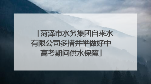 菏泽市水务集团自来水有限公司多措并举做好中高考期间供水保障