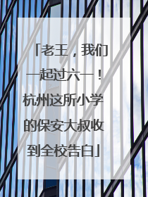 老王，我们一起过六一！杭州这所小学的保安大叔收到全校告白