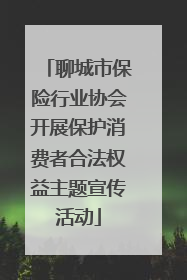 聊城市保险行业协会开展保护消费者合法权益主题宣传活动