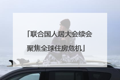 联合国人居大会续会聚焦全球住房危机