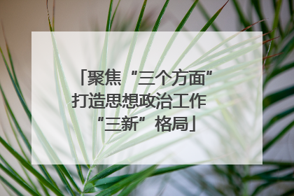 聚焦“三个方面” 打造思想政治工作“三新”格局