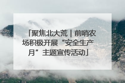 聚焦北大荒｜前哨农场积极开展“安全生产月”主题宣传活动