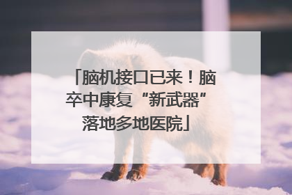 脑机接口已来！脑卒中康复“新武器”落地多地医院
