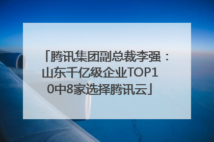腾讯集团副总裁李强：山东千亿级企业TOP10中8家选择腾讯云