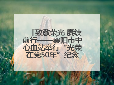 致敬荣光 赓续前行——襄阳市中心血站举行“光荣在党50年”纪念章颁发仪式