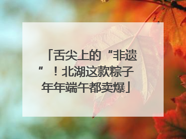 舌尖上的“非遗”！北湖这款粽子年年端午都卖爆