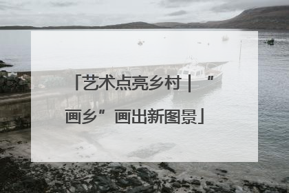艺术点亮乡村｜“画乡”画出新图景
