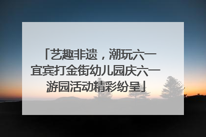 艺趣非遗，潮玩六一 宜宾打金街幼儿园庆六一游园活动精彩纷呈