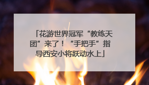 花游世界冠军“教练天团”来了！“手把手”指导西安小将跃动水上