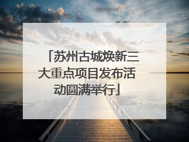苏州古城焕新三大重点项目发布活动圆满举行