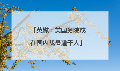 英媒：美国务院或在国内裁员逾千人