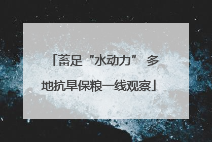 蓄足“水动力” 多地抗旱保粮一线观察