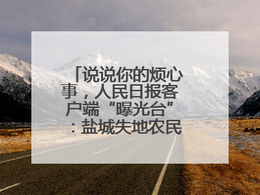 说说你的烦心事，人民日报客户端“曝光台”：盐城失地农民保障金待支付
