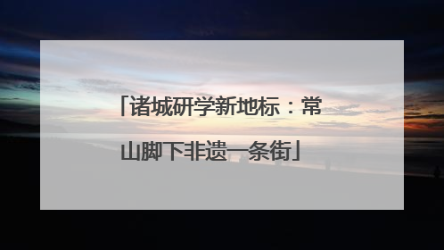 诸城研学新地标：常山脚下非遗一条街