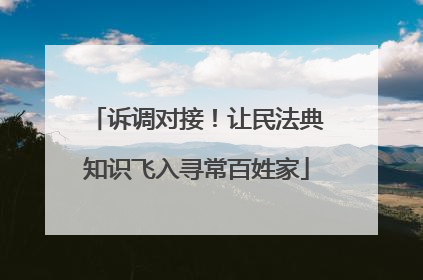 诉调对接！让民法典知识飞入寻常百姓家