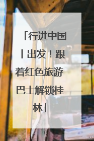 行进中国丨出发！跟着红色旅游巴士解锁桂林