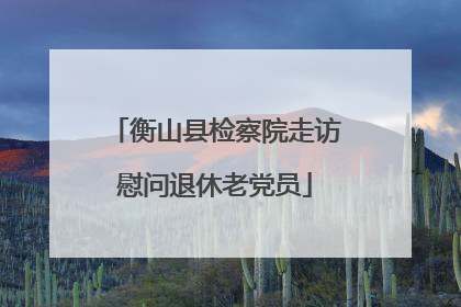 衡山县检察院走访慰问退休老党员