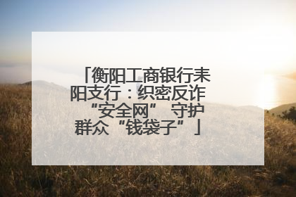 衡阳工商银行耒阳支行：织密反诈“安全网” 守护群众“钱袋子”