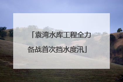 袁湾水库工程全力备战首次挡水度汛