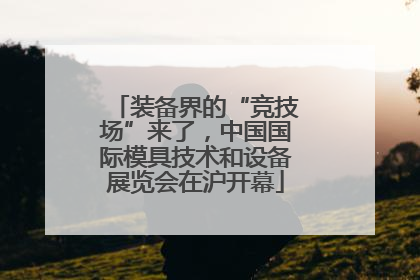 装备界的“竞技场”来了，中国国际模具技术和设备展览会在沪开幕