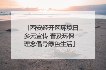西安经开区环境日多元宣传 普及环保理念倡导绿色生活