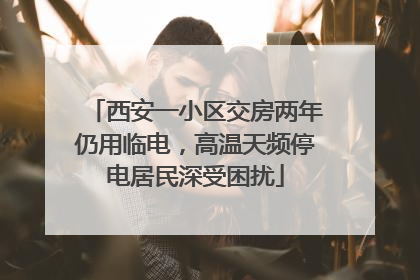 西安一小区交房两年仍用临电，高温天频停电居民深受困扰