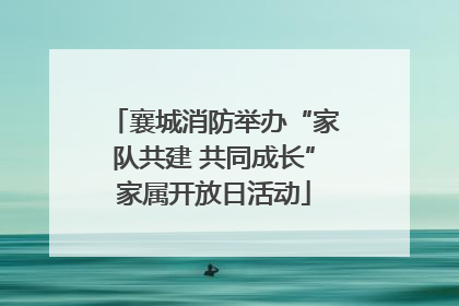 襄城消防举办“家队共建 共同成长”家属开放日活动