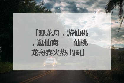 观龙舟，游仙桃，逛仙商——仙桃龙舟赛火热出圈