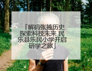 解码张掖历史 探索科技未来 民乐县乐民小学开启研学之旅