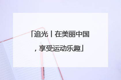 追光丨在美丽中国，享受运动乐趣