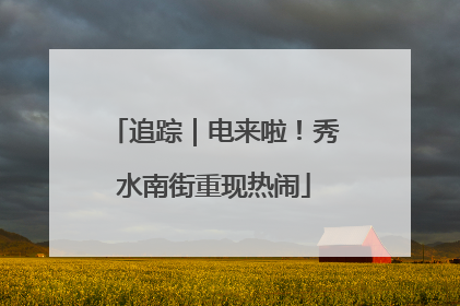 追踪｜电来啦！秀水南街重现热闹